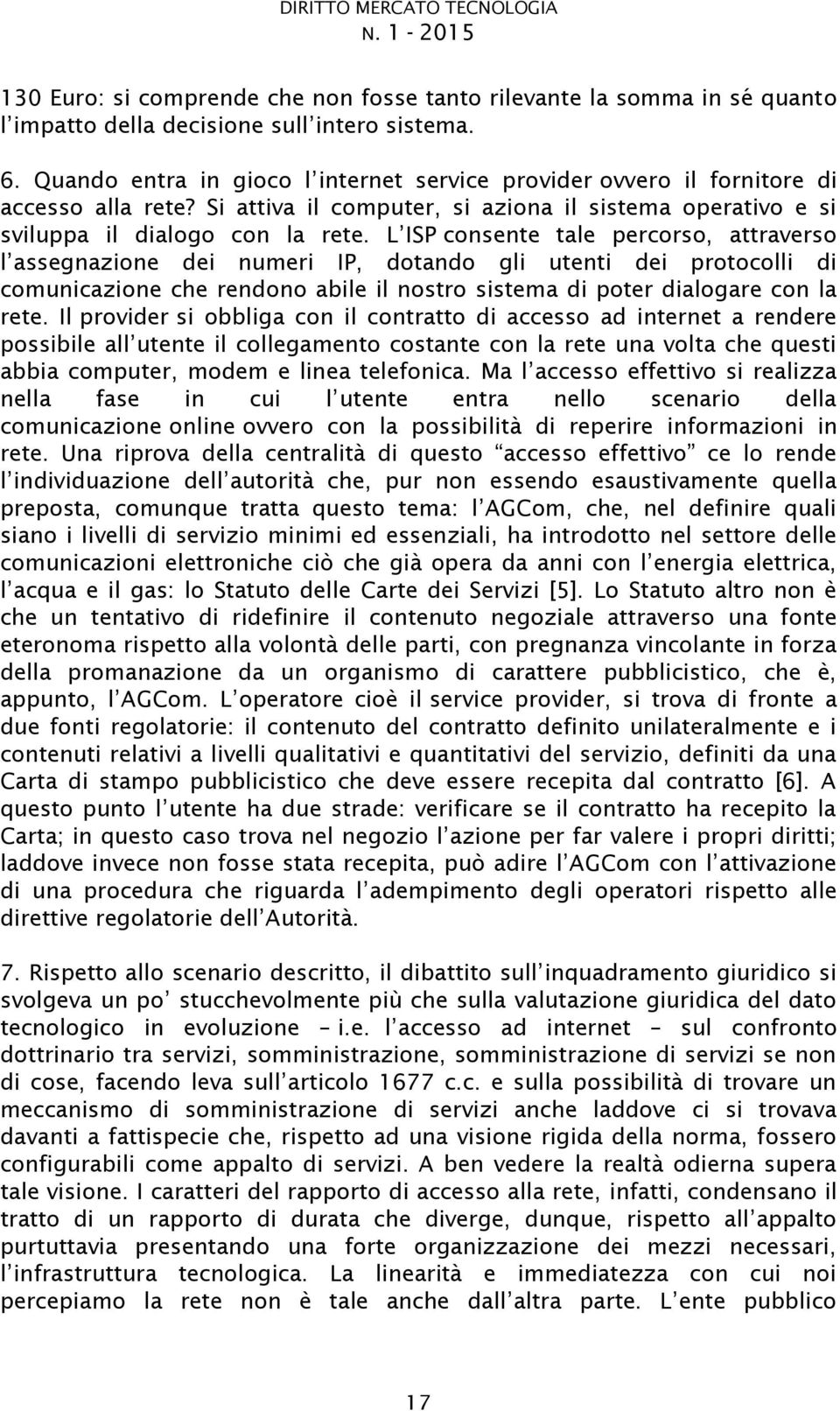 Il provider si obbliga con il contratto di accesso ad internet a rendere possibile al comunicazione online ovvero con la possibilità di reperire informazioni in siano i livelli di servizio minimi ed