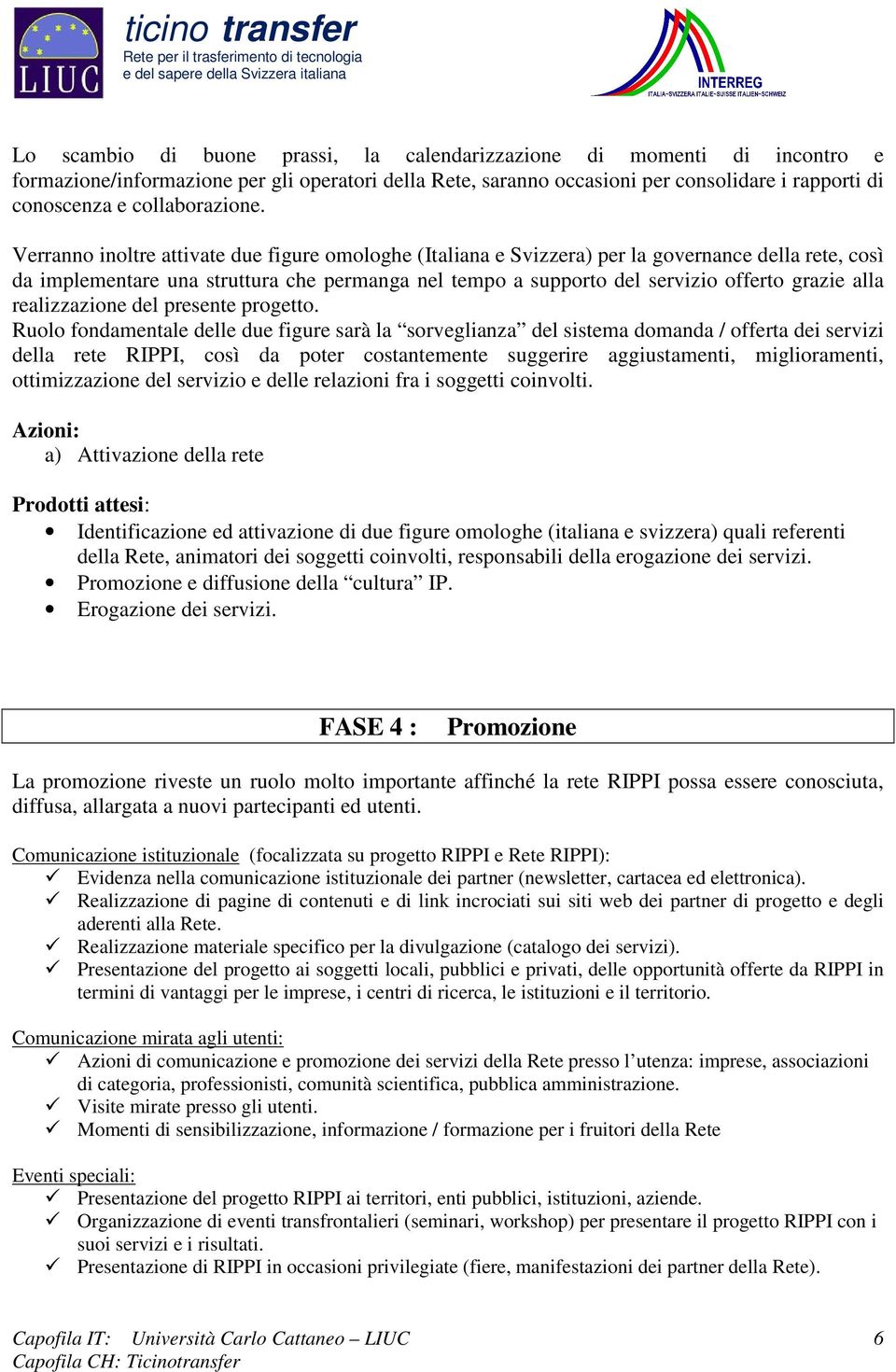 Verranno inoltre attivate due figure omologhe (Italiana e Svizzera) per la governance della rete, così da implementare una struttura che permanga nel tempo a supporto del servizio offerto grazie alla