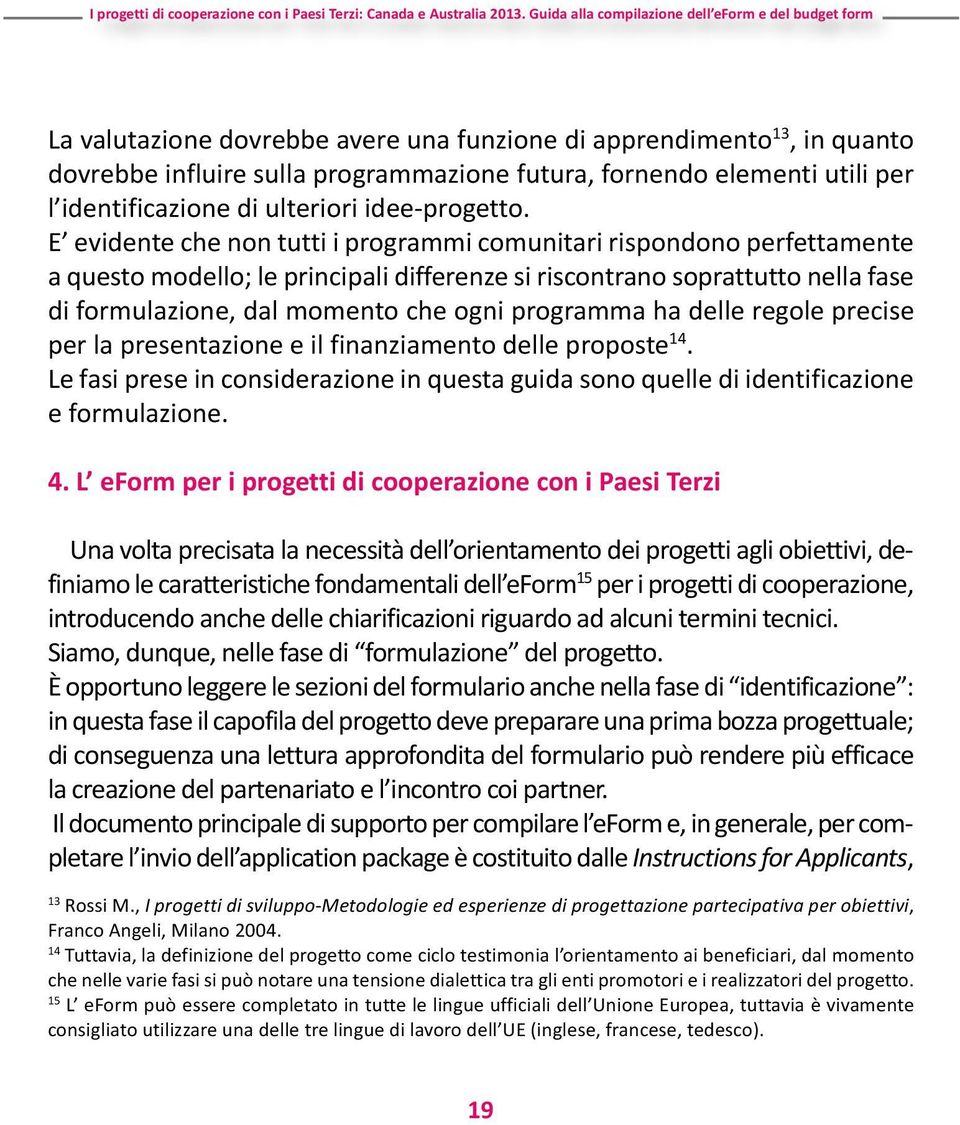 programma ha delle regole precise per la presentazione e il finanziamento delle proposte 14. Le fasi prese in considerazione in questa guida sono quelle di identificazione e formulazione. 4.