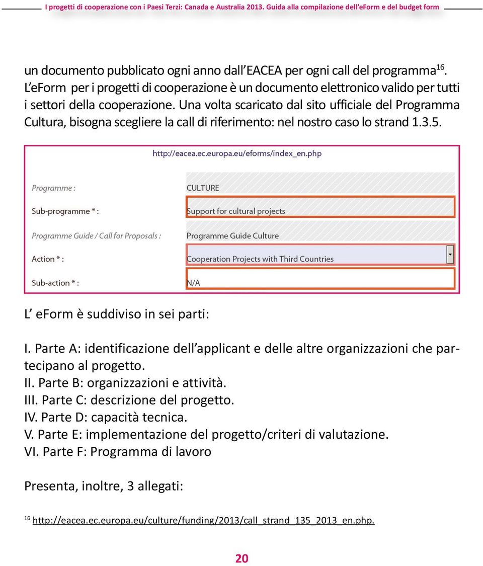 Parte A: identificazione dell applicant e delle altre organizzazioni che partecipano al progetto. II. Parte B: organizzazioni e attività. III. Parte C: descrizione del progetto. IV.