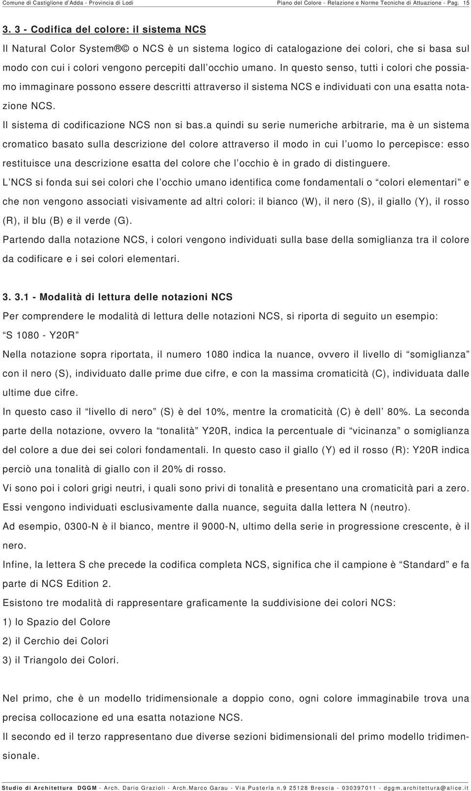 In questo senso, tutti i colori che possiamo immaginare possono essere descritti attraverso il sistema NCS e individuati con una esatta notazione NCS. Il sistema di codificazione NCS non si bas.