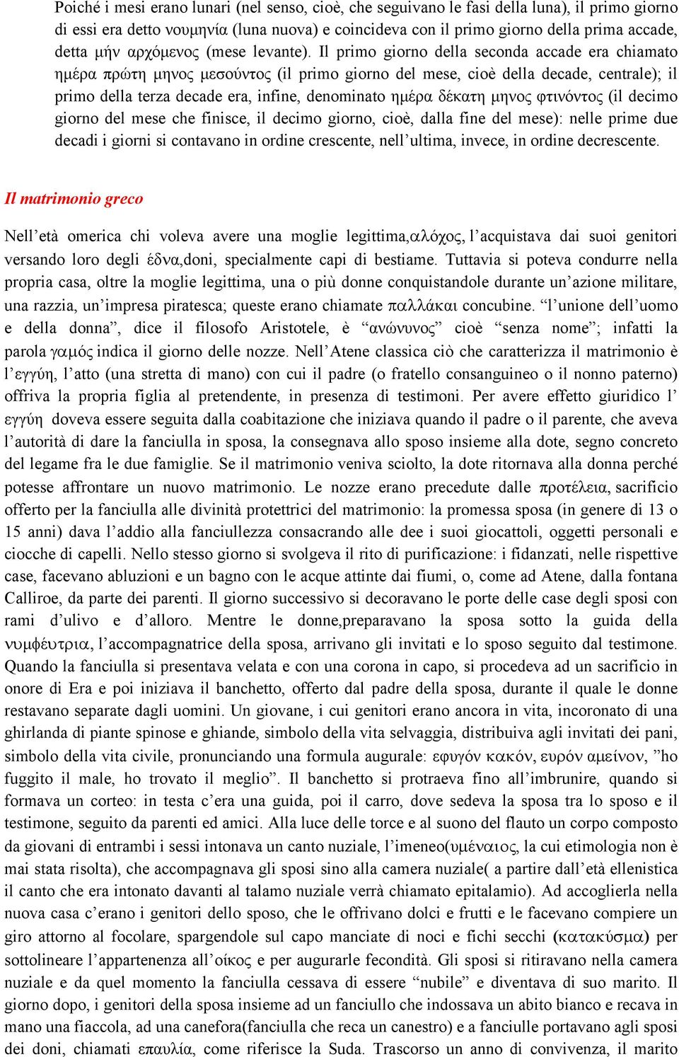 Il primo giorno della seconda accade era chiamato ημέρα πρώτη μηνος μεσούντος (il primo giorno del mese, cioè della decade, centrale); il primo della terza decade era, infine, denominato ημέρα δέκατη