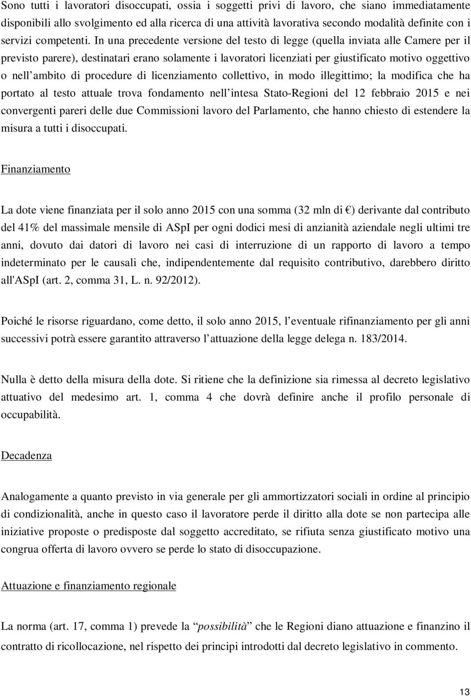 In una precedente versione del testo di legge (quella inviata alle Camere per il previsto parere), destinatari erano solamente i lavoratori licenziati per giustificato motivo oggettivo o nell ambito