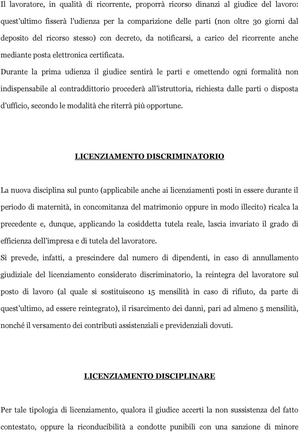 Durante la prima udienza il giudice sentirà le parti e omettendo ogni formalità non indispensabile al contraddittorio procederà all istruttoria, richiesta dalle parti o disposta d ufficio, secondo le