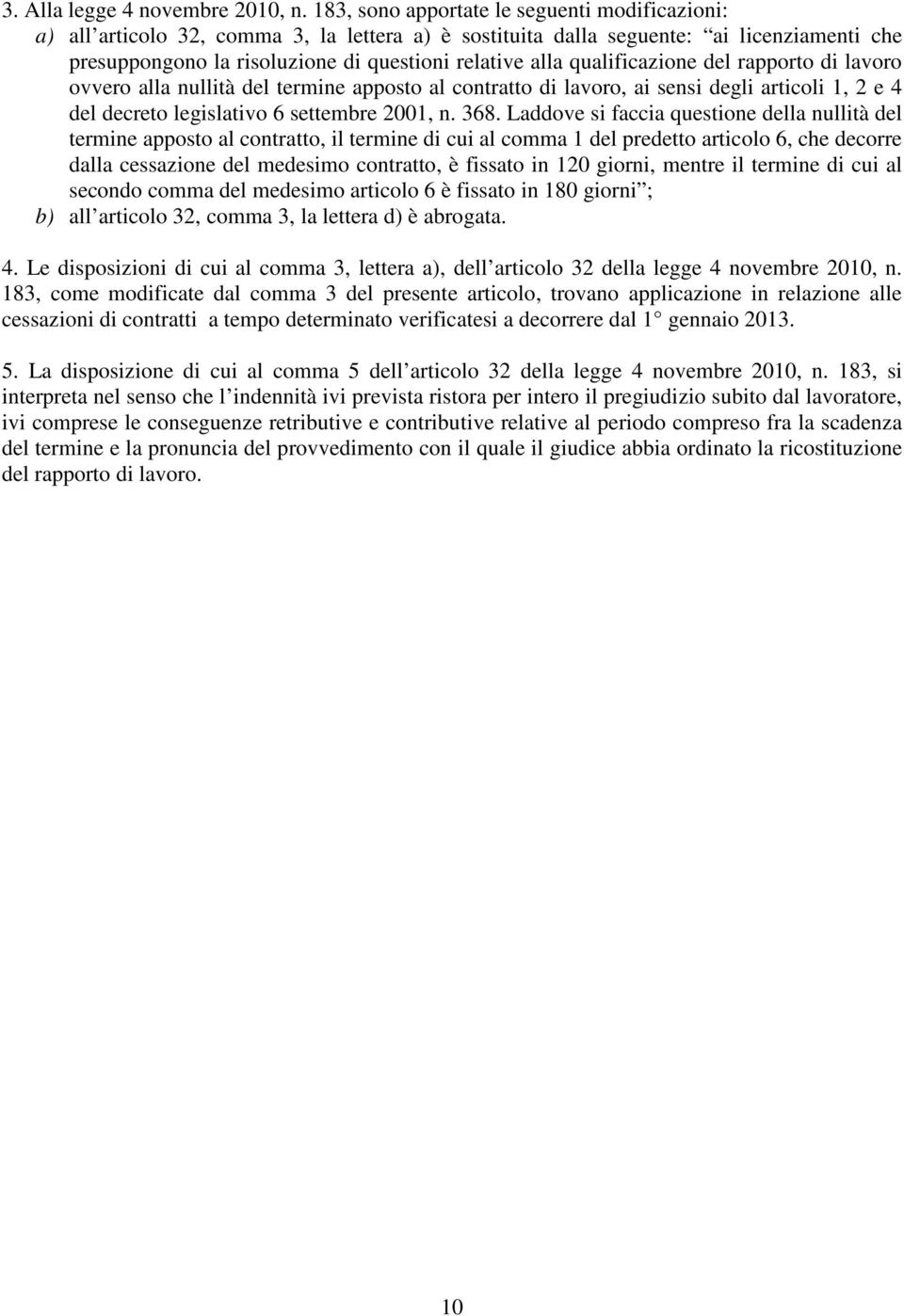 qualificazione del rapporto di lavoro ovvero alla nullità del termine apposto al contratto di lavoro, ai sensi degli articoli 1, 2 e 4 del decreto legislativo 6 settembre 2001, n. 368.