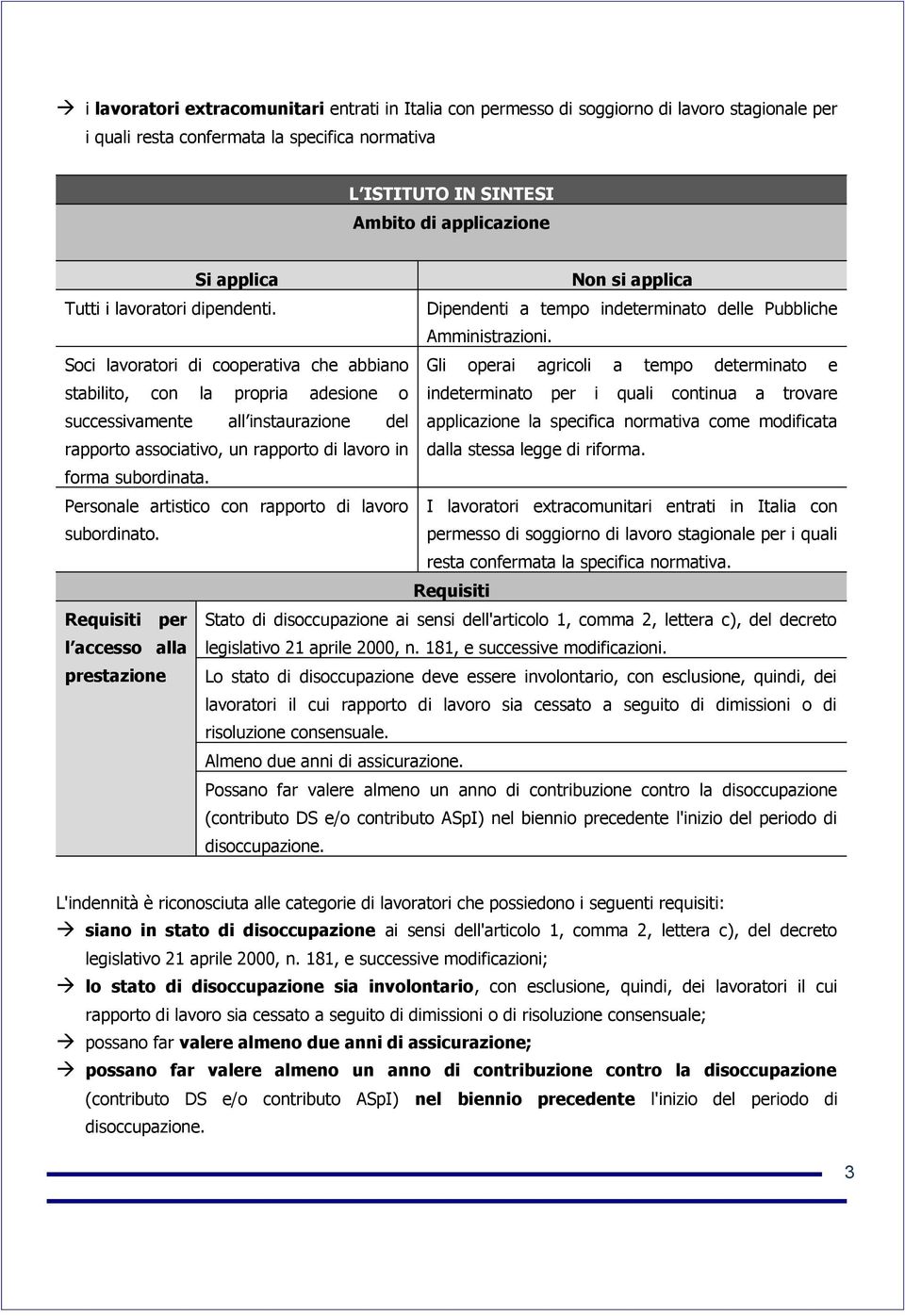 Soci lavoratori di cooperativa che abbiano stabilito, con la propria adesione o Gli operai agricoli a tempo determinato e indeterminato per i quali continua a trovare successivamente all