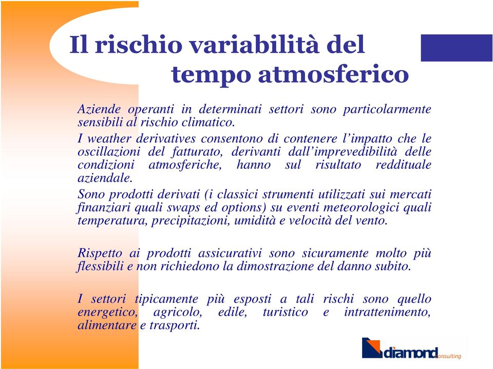 Sono prodotti derivati (i classici strumenti utilizzati sui mercati finanziari quali swaps ed options) su eventi meteorologici quali temperatura, precipitazioni, umidità e velocità del vento.