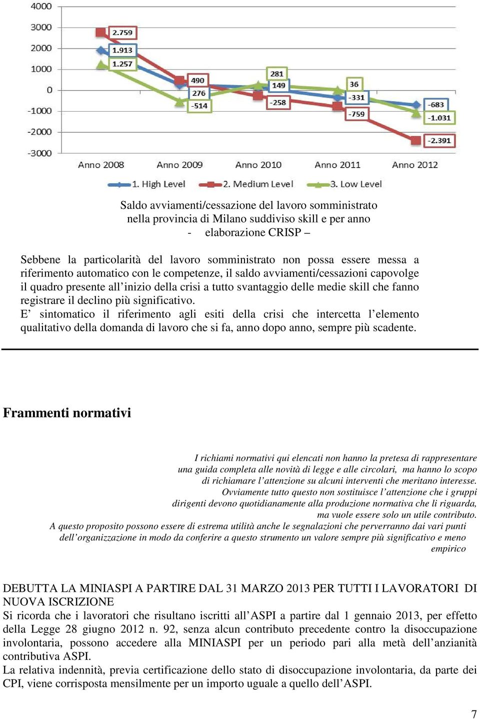 significativo. E sintomatico il riferimento agli esiti della crisi che intercetta l elemento qualitativo della domanda di lavoro che si fa, anno dopo anno, sempre più scadente.