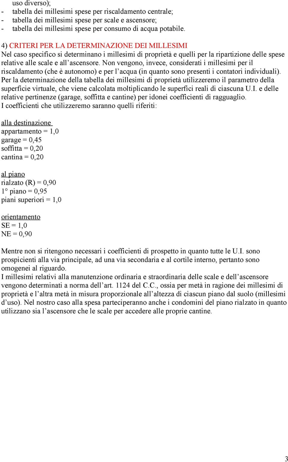 Non vengono, invece, considerati i millesimi per il riscaldamento (che è autonomo) e per l acqua (in quanto sono presenti i contatori individuali).