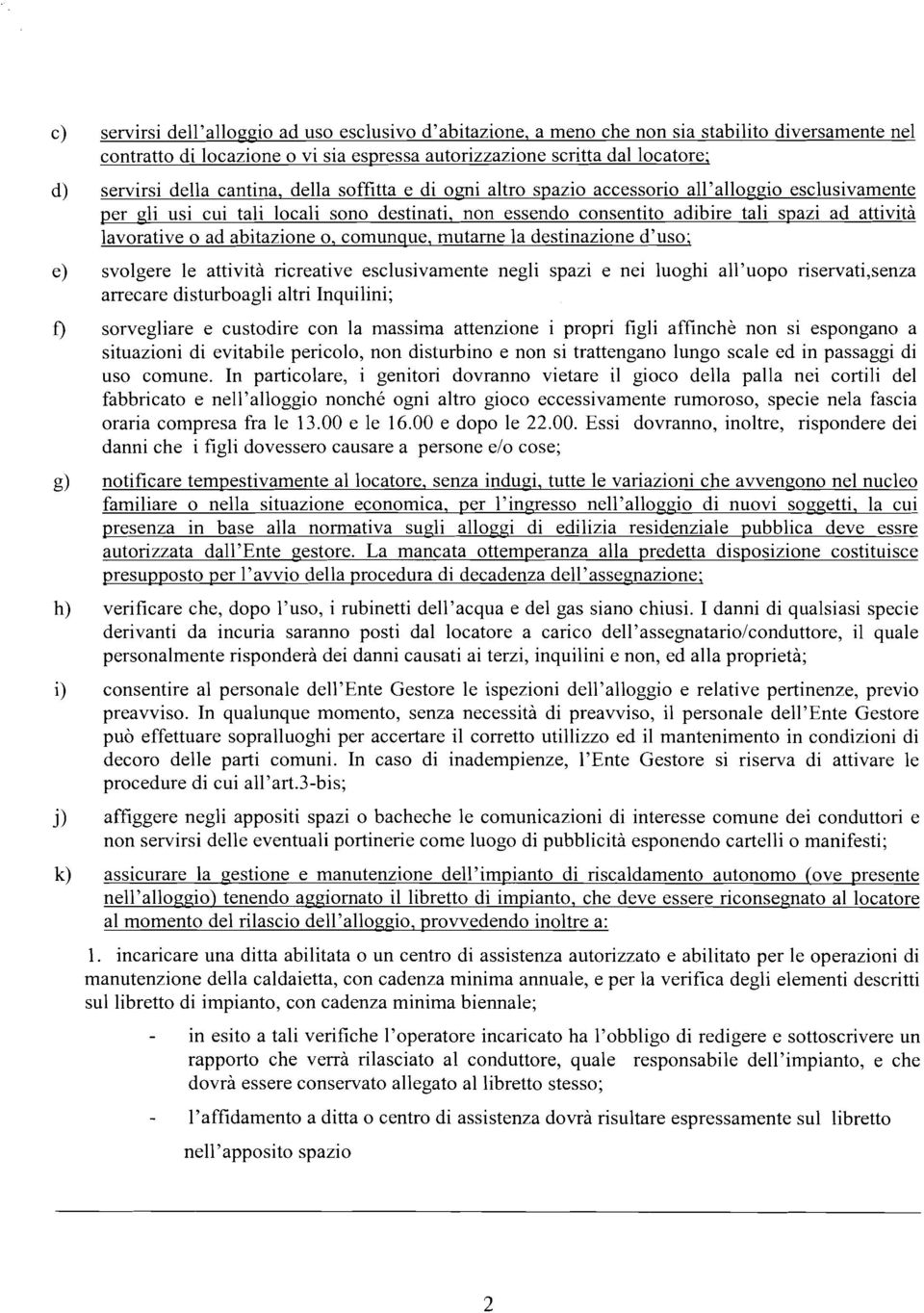 abitazione o, comunque, mutarne la destinazione d'uso; e) svolgere le attività ricreative esclusivamente negli spazi e nei luoghi all'uopo riservati,senza arrecare disturboagli altri Inquilini; t)