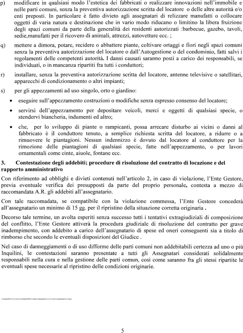 In particolare è fatto divieto agli assegnatari di relizzare manufatti o collocare oggetti di varia natura e destinazione che in vario modo riducano o limitino la libera fruizione degli spazi comuni