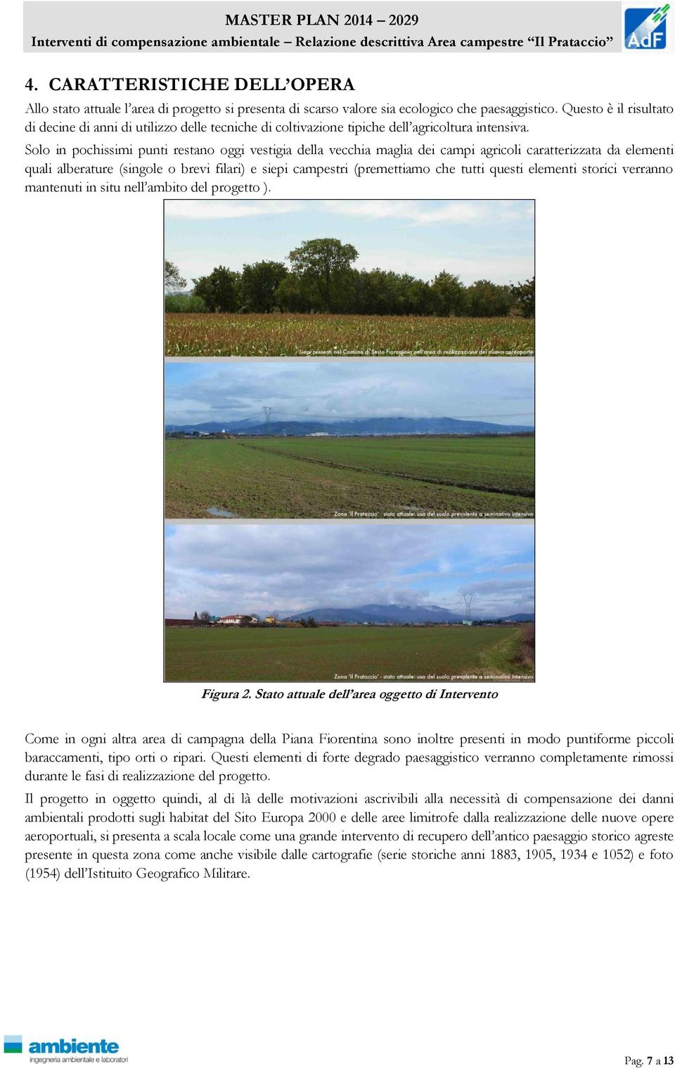 Solo in pochissimi punti restano oggi vestigia della vecchia maglia dei campi agricoli caratterizzata da elementi quali alberature (singole o brevi filari) e siepi campestri (premettiamo che tutti