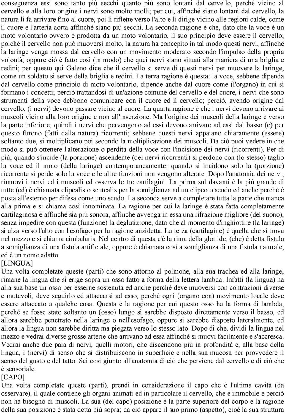 La seconda ragione è che, dato che la voce è un moto volontario ovvero è prodotta da un moto volontario, il suo principio deve essere il cervello; poiché il cervello non può muoversi molto, la natura