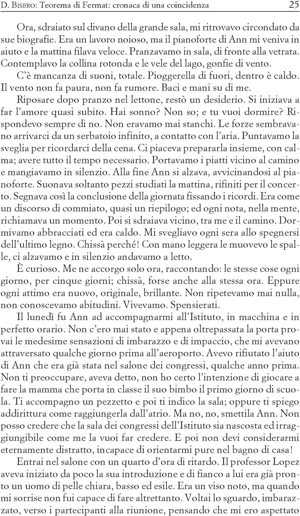 Contemplavo la collina rotonda e le vele del lago, gonfie di vento. C è mancanza di suoni, totale. Pioggerella di fuori, dentro è caldo. Il vento non fa paura, non fa rumore. Baci e mani su di me.