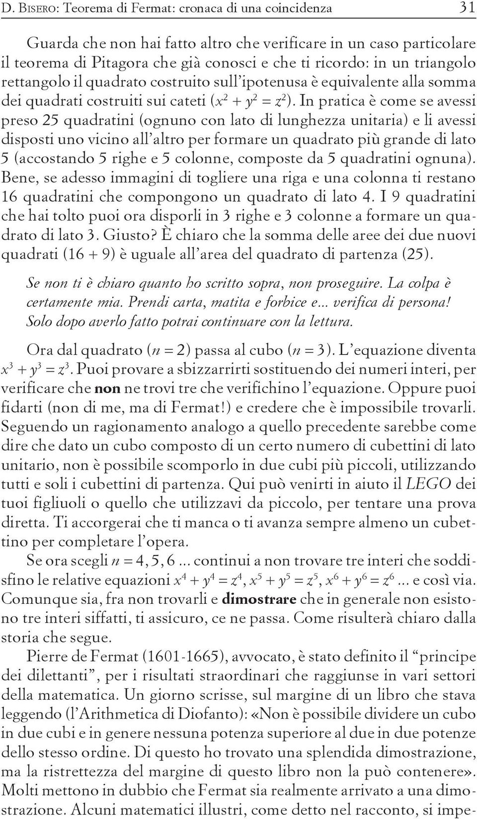 In pratica è come se avessi preso 25 quadratini (ognuno con lato di lunghezza unitaria) e li avessi disposti uno vicino all altro per formare un quadrato più grande di lato 5 (accostando 5 righe e 5