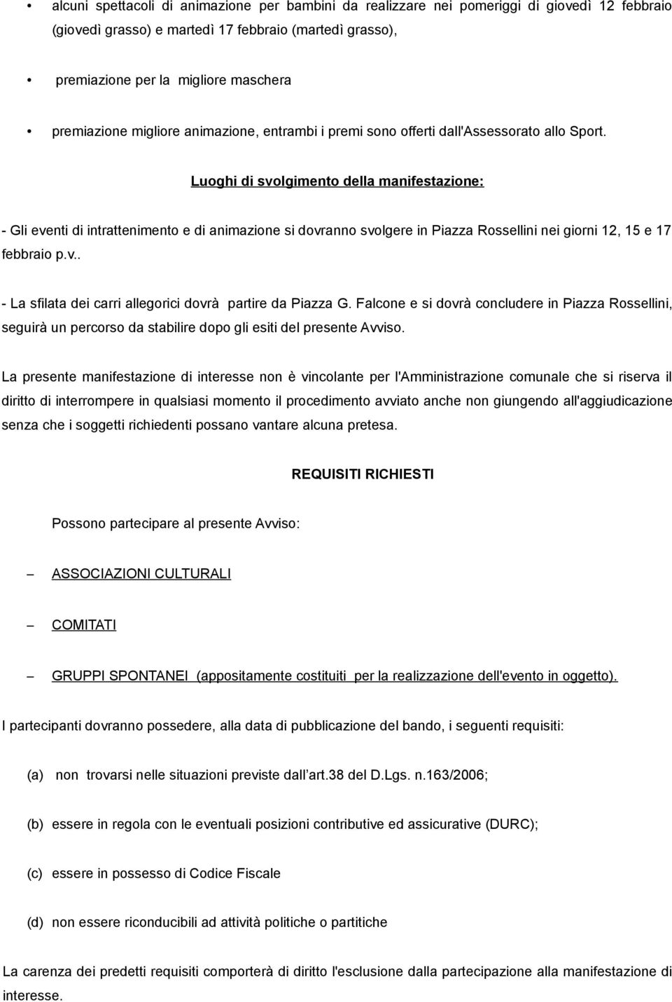 Luoghi di svolgimento della manifestazione: - Gli eventi di intrattenimento e di animazione si dovranno svolgere in Piazza Rossellini nei giorni 12, 15 e 17 febbraio p.v.. - La sfilata dei carri allegorici dovrà partire da Piazza G.