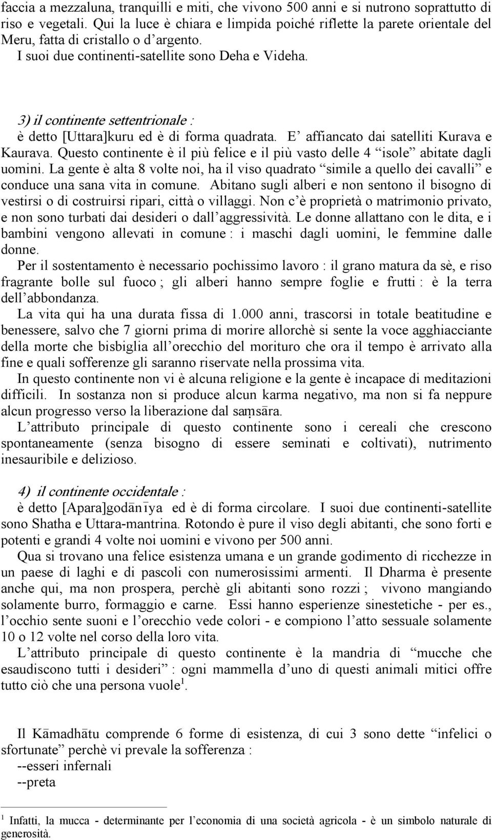 3) il continente settentrionale : è detto [Uttara]kuru ed è di forma quadrata. E affiancato dai satelliti Kurava e Kaurava.