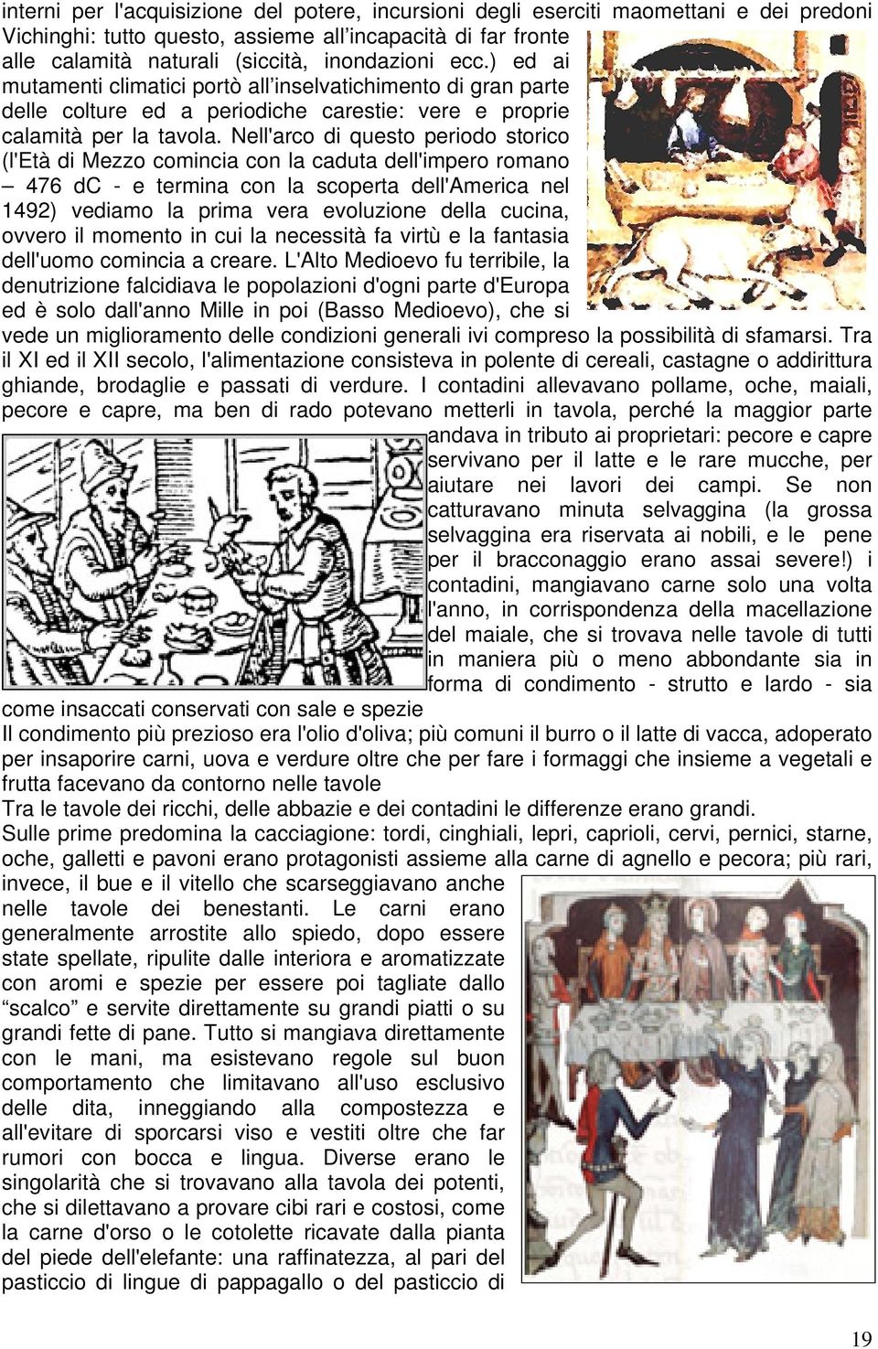 Nell'arco di questo periodo storico (l'età di Mezzo comincia con la caduta dell'impero romano 476 dc - e termina con la scoperta dell'america nel 1492) vediamo la prima vera evoluzione della cucina,