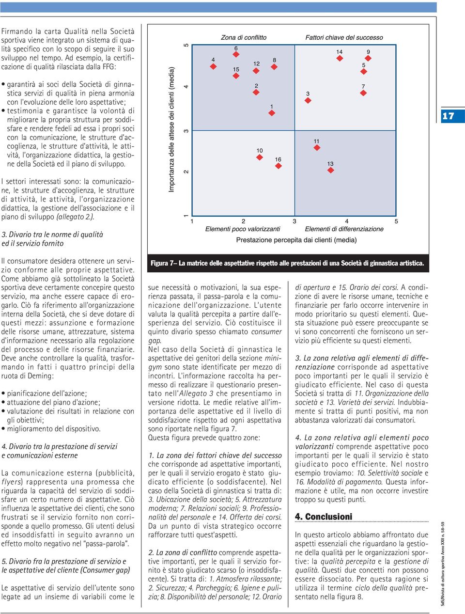 garantisce la volontà di migliorare la propria struttura per soddisfare e rendere fedeli ad essa i propri soci con la comunicazione, le strutture d accoglienza, le strutture d attività, le attività,