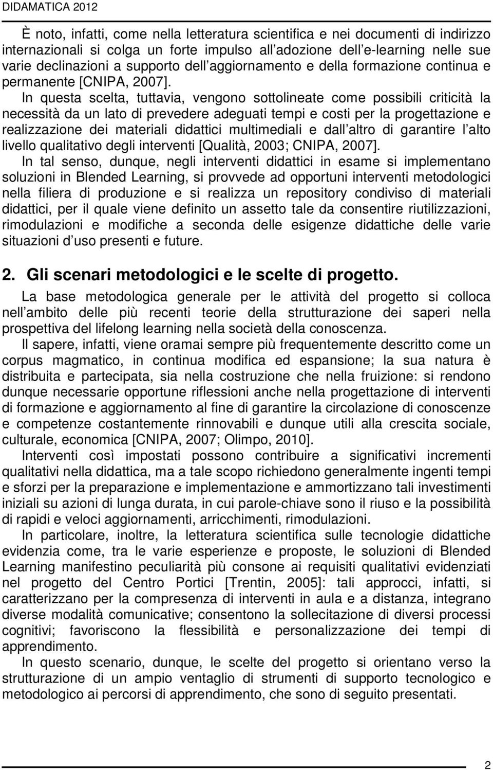 In questa scelta, tuttavia, vengono sottolineate come possibili criticità la necessità da un lato di prevedere adeguati tempi e costi per la progettazione e realizzazione dei materiali didattici