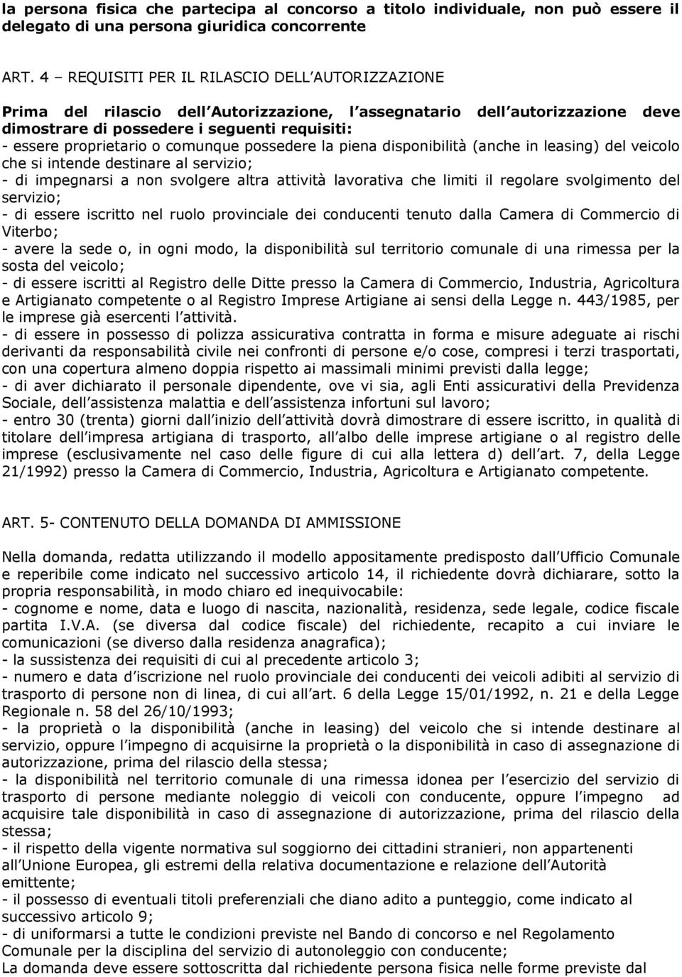 comunque possedere la piena disponibilità (anche in leasing) del veicolo che si intende destinare al servizio; - di impegnarsi a non svolgere altra attività lavorativa che limiti il regolare