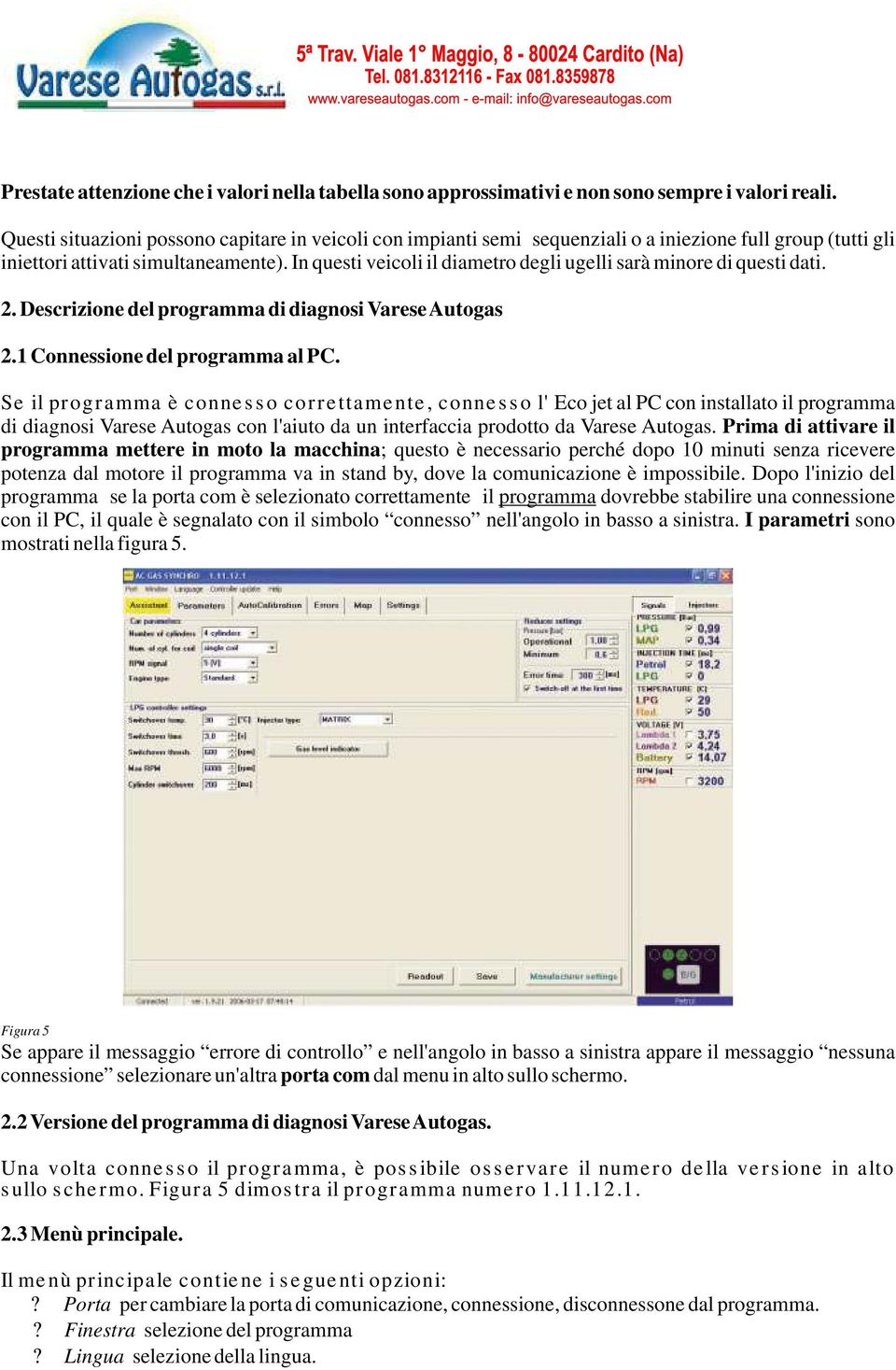 In questi veicoli il diametro degli ugelli sarà minore di questi dati. 2. Descrizione del programma di diagnosi Varese Autogas 2.1 Connessione del programma al PC.