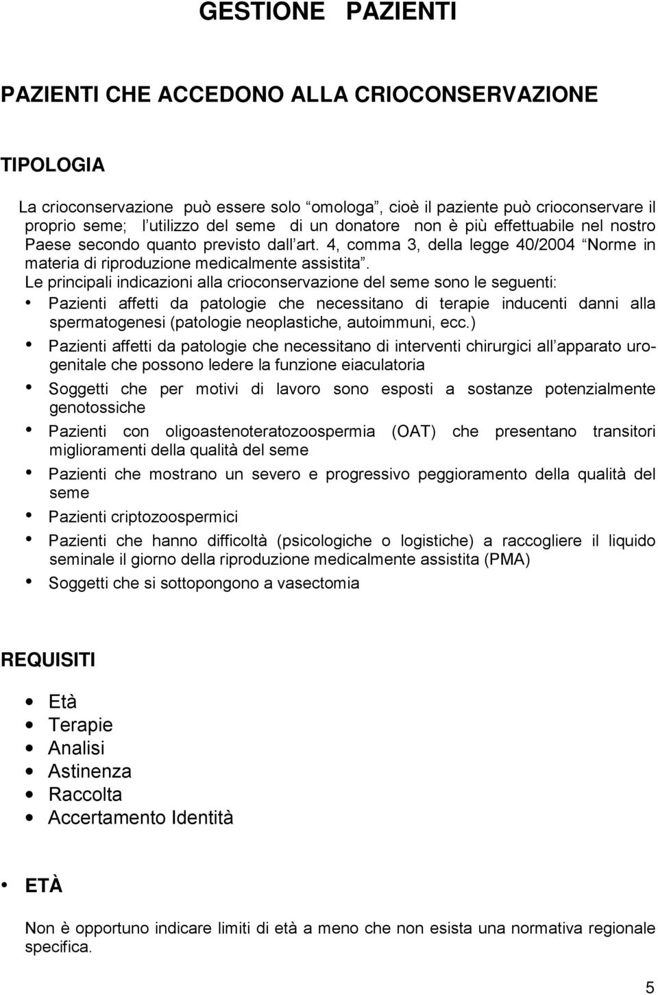 Le principali indicazioni alla crioconservazione del seme sono le seguenti: Pazienti affetti da patologie che necessitano di terapie inducenti danni alla spermatogenesi (patologie neoplastiche,