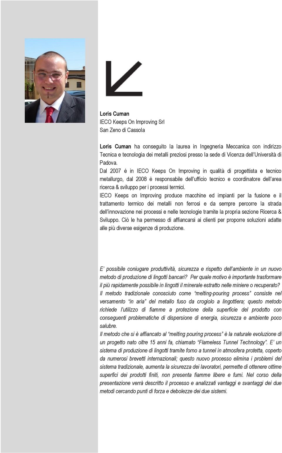 Dal 2007 è in IECO Keeps On Improving in qualità di progettista e tecnico metallurgo, dal 2008 è responsabile dell ufficio tecnico e coordinatore dell area ricerca & sviluppo per i processi termici.