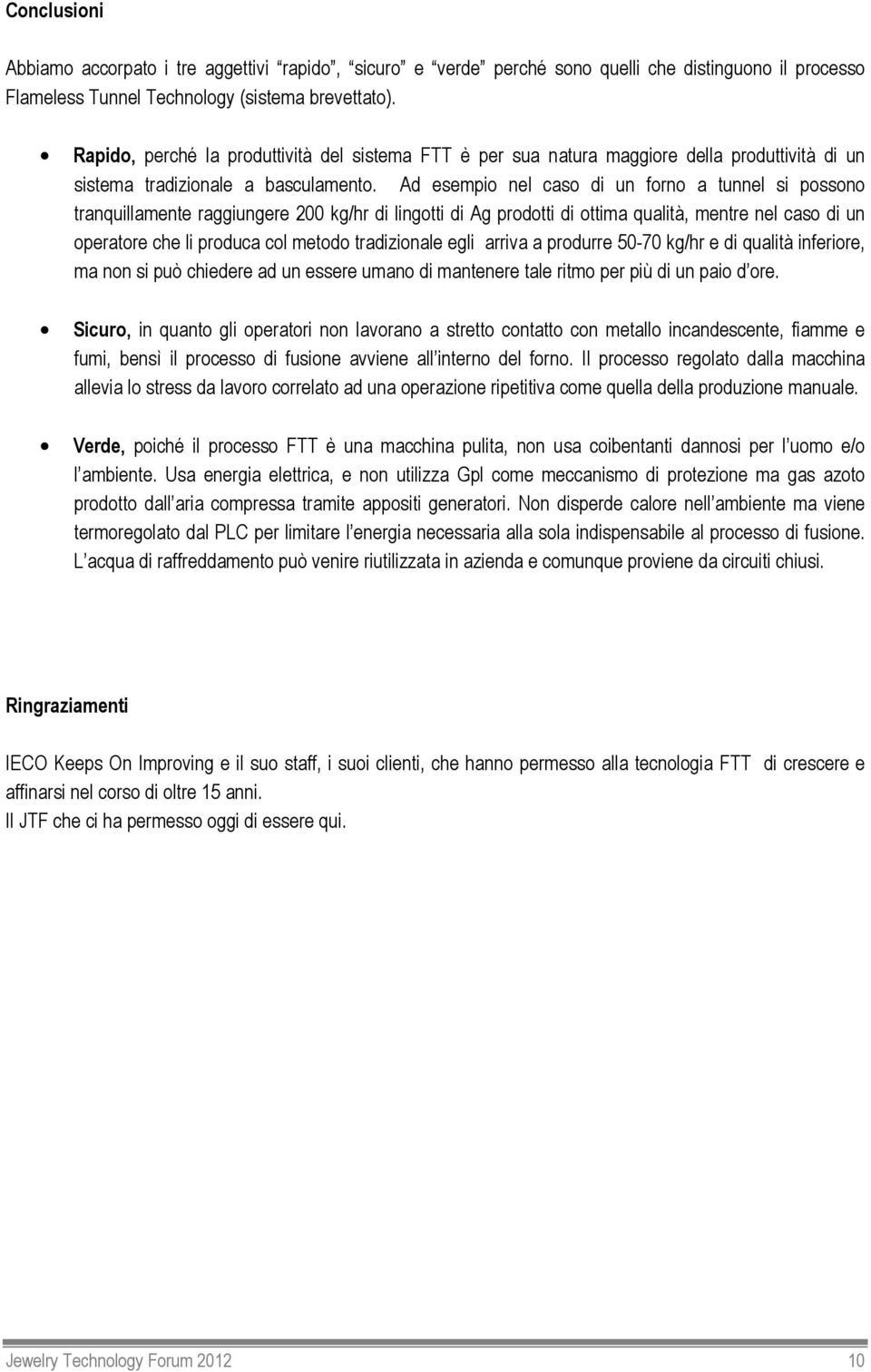 Ad esempio nel caso di un forno a tunnel si possono tranquillamente raggiungere 200 kg/hr di lingotti di Ag prodotti di ottima qualità, mentre nel caso di un operatore che li produca col metodo