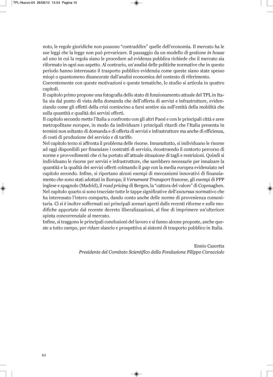 Al contrario, un analisi delle politiche normative che in questo periodo hanno interessato il trasporto pubblico evidenzia come queste siano state spesso miopi o quantomeno disancorate dall analisi