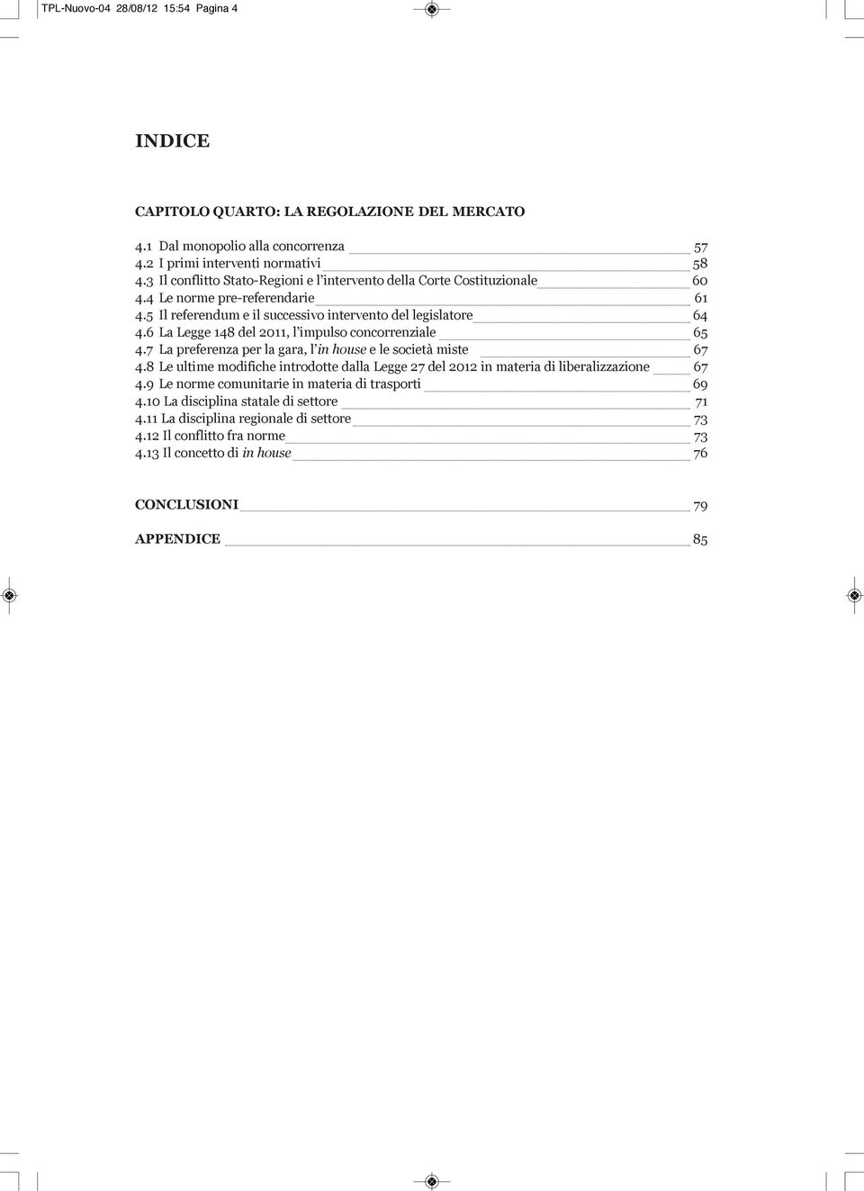 6 La Legge 148 del 2011, l impulso concorrenziale 65 4.7 La preferenza per la gara, l in house e le società miste 67 4.