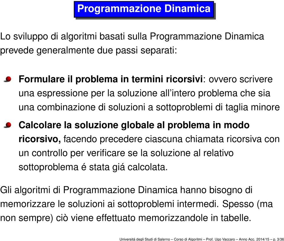 espressione per la soluzione all intero problema che sia una combinazione di soluzioni a sottoproblemi di taglia minore Calcolare la soluzione globale al problema in modo ricorsivo, facendo