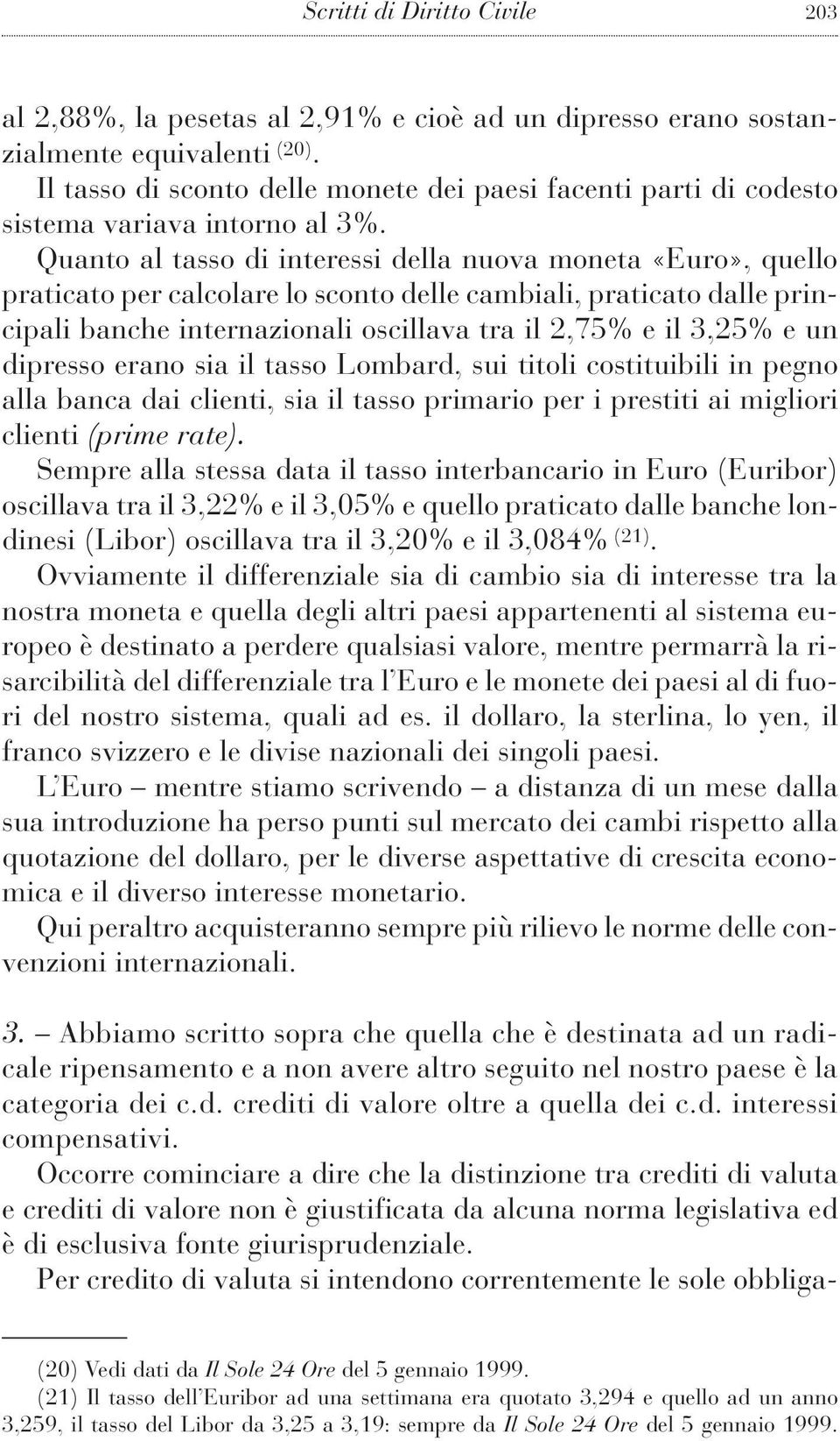 Quanto al tasso di interessi della nuova moneta «Euro», quello praticato per calcolare lo sconto delle cambiali, praticato dalle principali banche internazionali oscillava tra il 2,75% e il 3,25% e