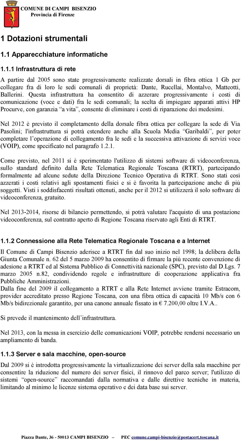 Questa infrastruttura ha consentito di azzerare progressivamente i costi di comunicazione (voce e dati) fra le sedi comunali; la scelta di impiegare apparati attivi HP Procurve, con garanzia a vita,