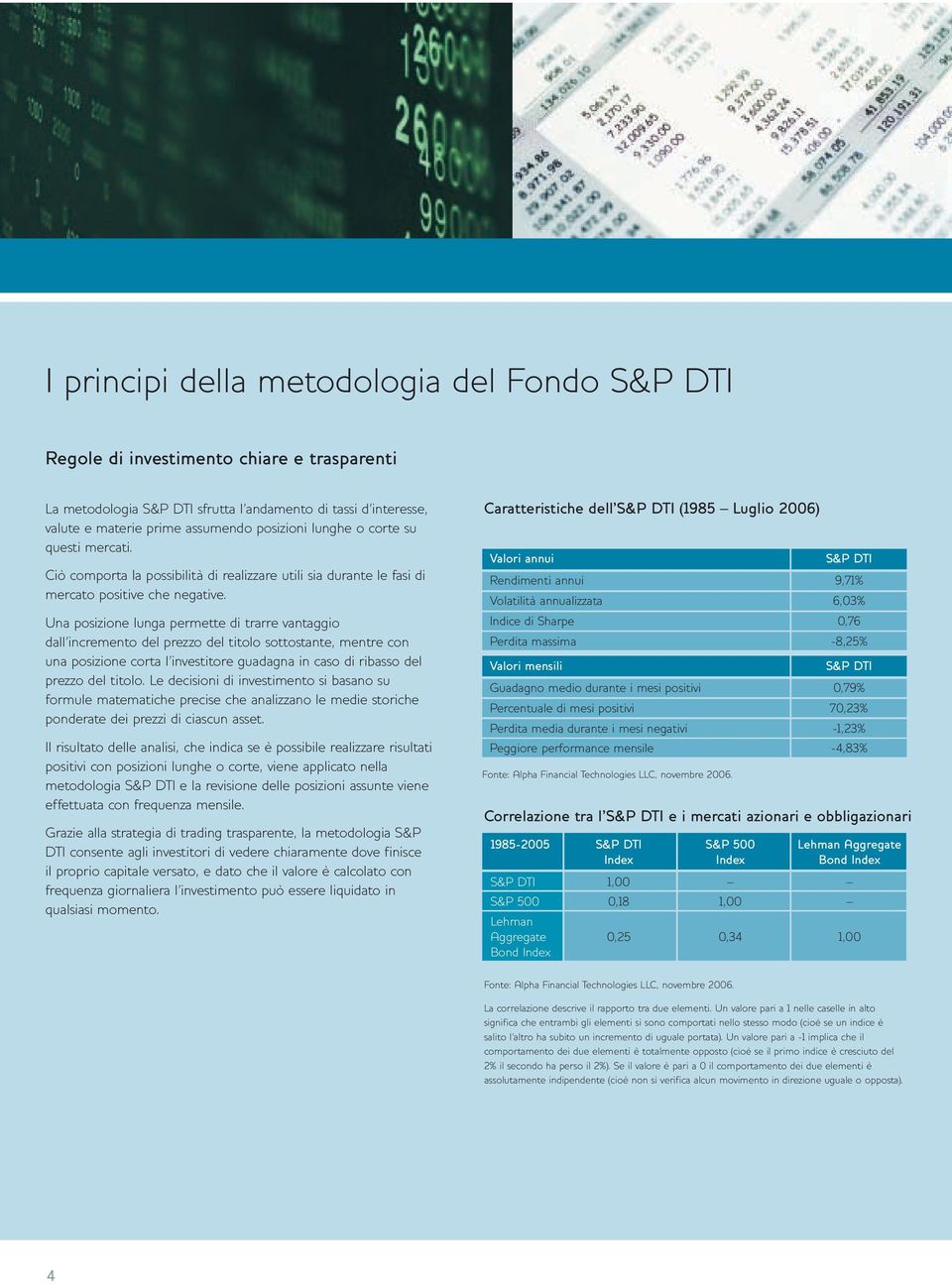 Una posizione lunga permette di trarre vantaggio dall incremento del prezzo del titolo sottostante, mentre con una posizione corta l investitore guadagna in caso di ribasso del prezzo del titolo.