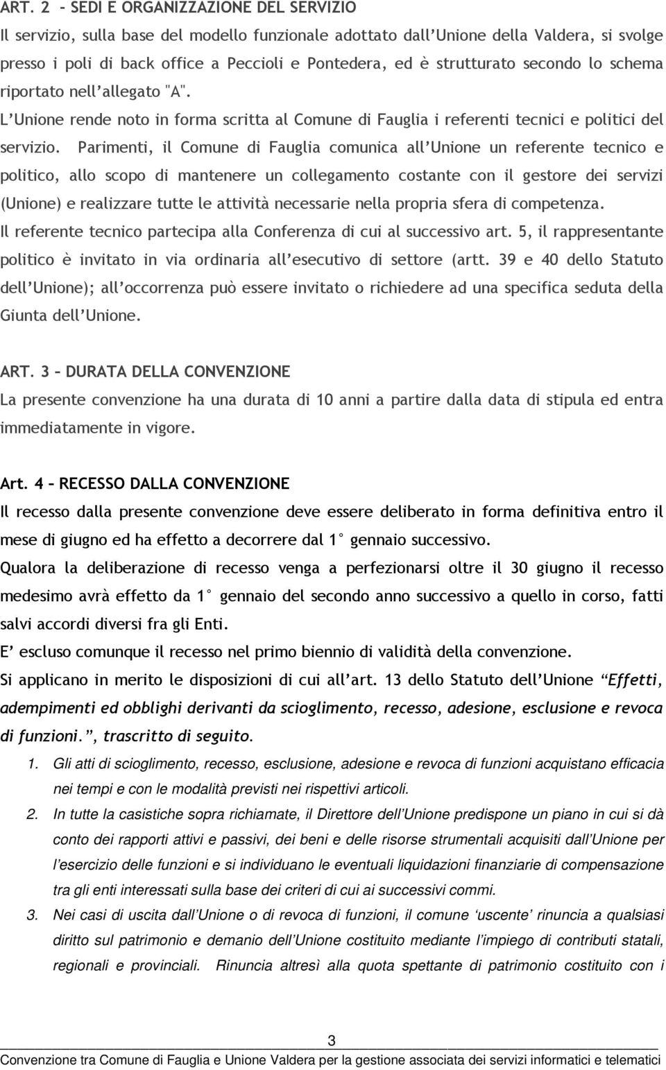 Parimenti, il Comune di Fauglia comunica all Unione un referente tecnico e politico, allo scopo di mantenere un collegamento costante con il gestore dei servizi (Unione) e realizzare tutte le