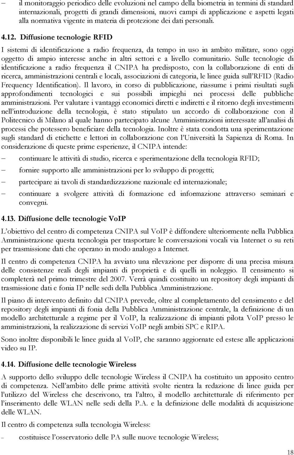 Diffusione tecnologie RFID I sistemi di identificazione a radio frequenza, da tempo in uso in ambito militare, sono oggi oggetto di ampio interesse anche in altri settori e a livello comunitario.