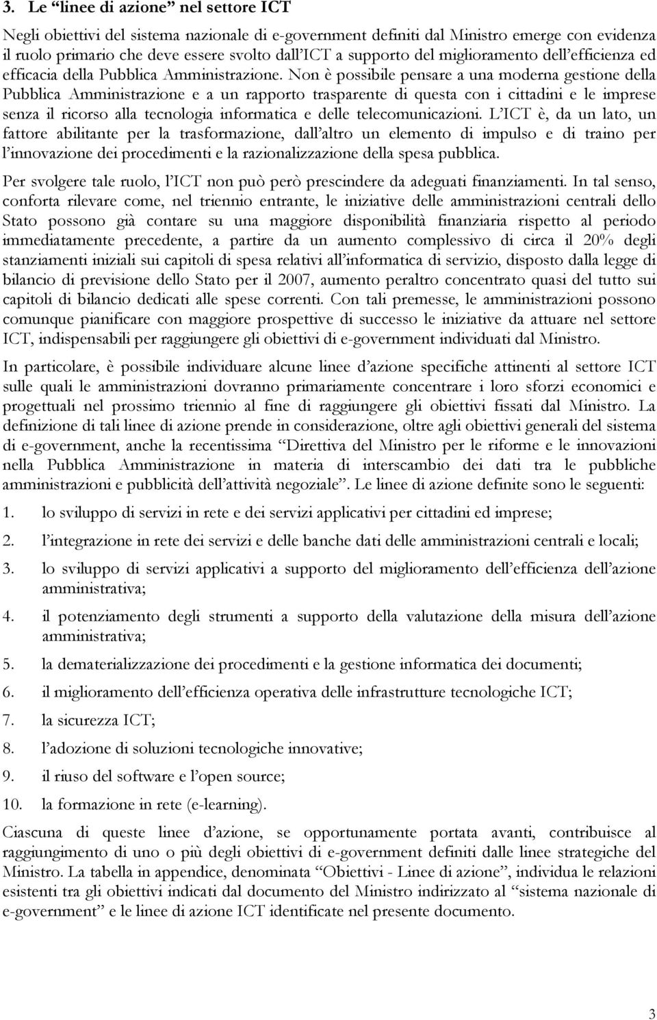 Non è possibile pensare a una moderna gestione della Pubblica Amministrazione e a un rapporto trasparente di questa con i cittadini e le imprese senza il ricorso alla tecnologia informatica e delle