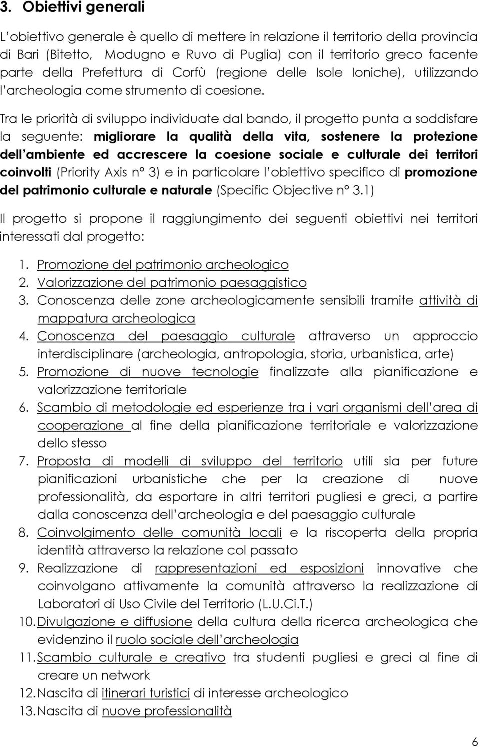 Tra le priorità di sviluppo individuate dal bando, il progetto punta a soddisfare la seguente: migliorare la qualità della vita, sostenere la protezione dell ambiente ed accrescere la coesione