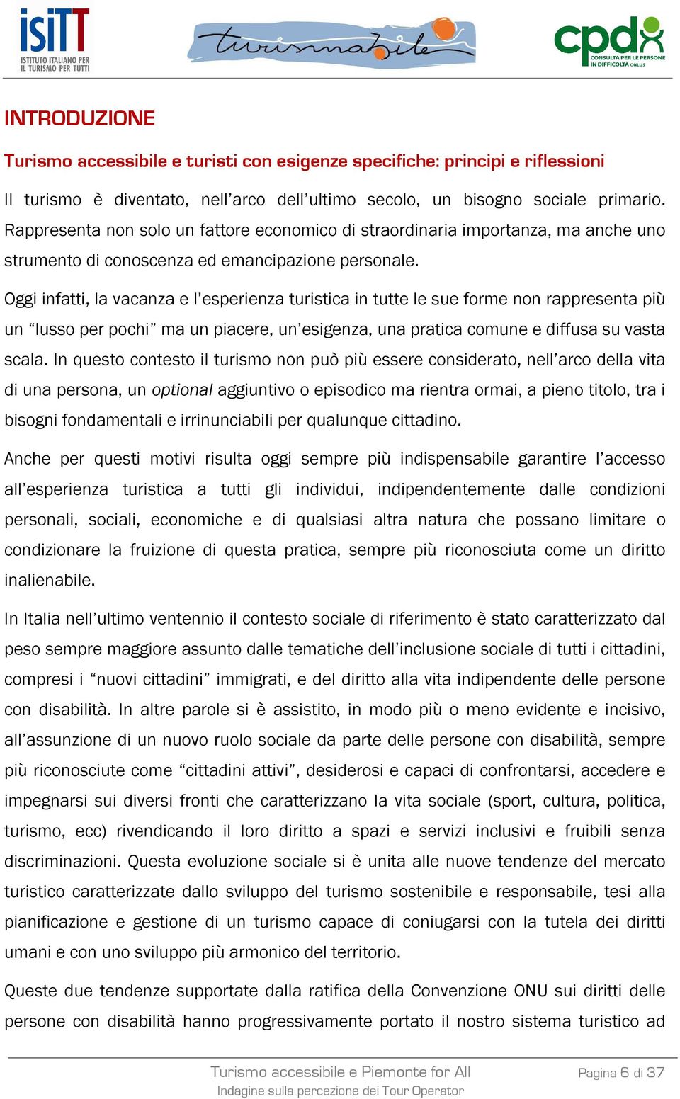 Oggi infatti, la vacanza e l esperienza turistica in tutte le sue forme non rappresenta più un lusso per pochi ma un piacere, un esigenza, una pratica comune e diffusa su vasta scala.