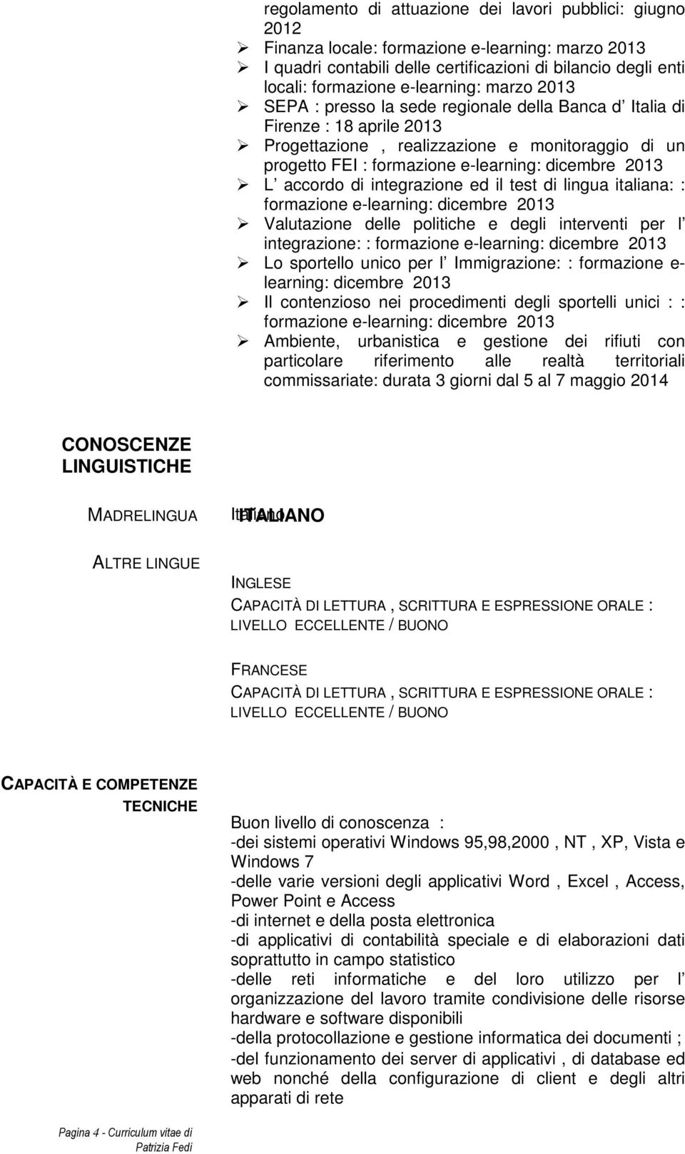 dicembre 2013 L accordo di integrazione ed il test di lingua italiana: : formazione e-learning: dicembre 2013 Valutazione delle politiche e degli interventi per l integrazione: : formazione