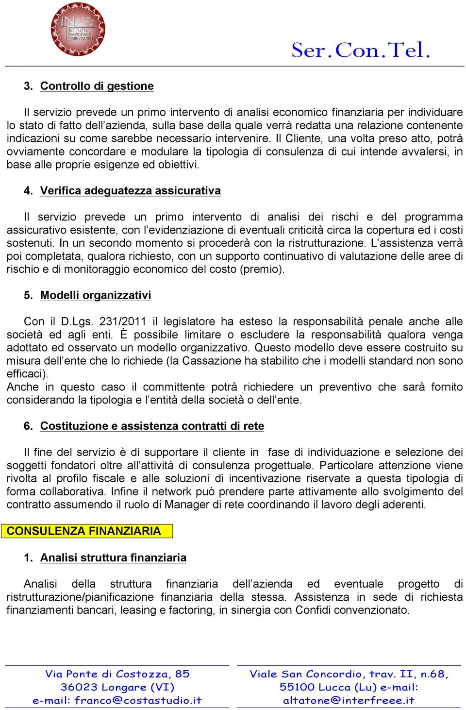 Il Cliente, una volta preso atto, potrà ovviamente concordare e modulare la tipologia di consulenza di cui intende avvalersi, in base alle proprie esigenze ed obiettivi. 4.