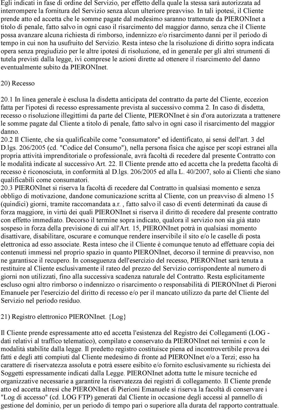 senza che il Cliente possa avanzare alcuna richiesta di rimborso, indennizzo e/o risarcimento danni per il periodo di tempo in cui non ha usufruito del Servizio.