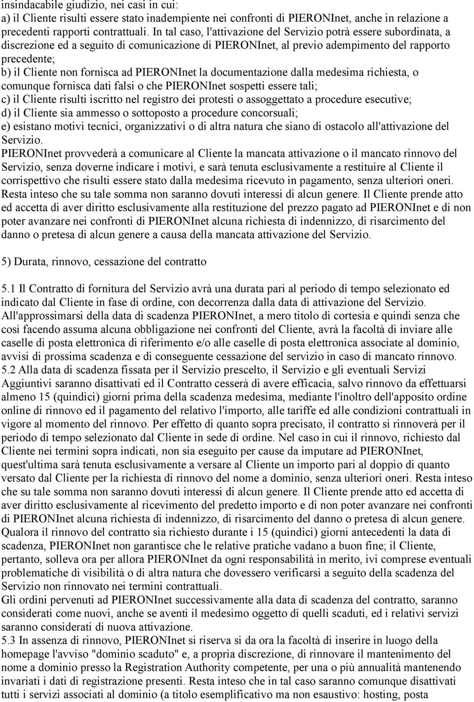 ad PIERONInet la documentazione dalla medesima richiesta, o comunque fornisca dati falsi o che PIERONInet sospetti essere tali; c) il Cliente risulti iscritto nel registro dei protesti o assoggettato