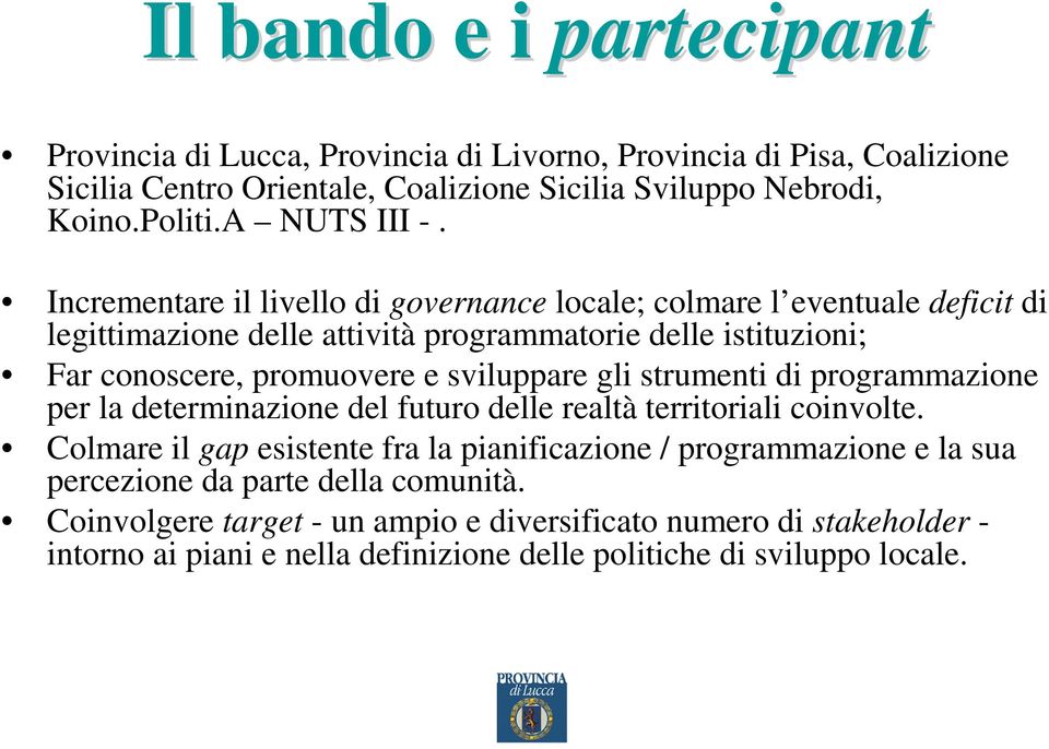 Incrementare il livello di governance locale; colmare l eventuale deficit di legittimazione delle attività programmatorie delle istituzioni; Far conoscere, promuovere e sviluppare