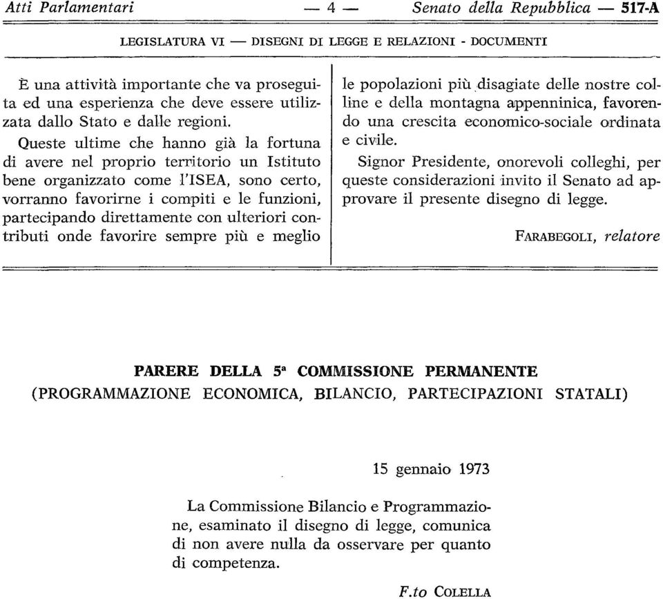 ulteriori contributi onde favorire sempre più e meglio le popolazioni più disagiate delle nostre colline e della montagna appenninica, favorendo una crescita economico-sociale ordinata e civile.