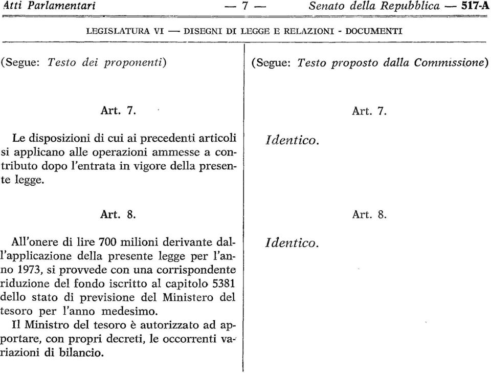 All'onere di lire 700 milioni derivante dall'applicazione della presente legge per l'anno 1973, si provvede con una corrispondente riduzione del fondo iscritto al