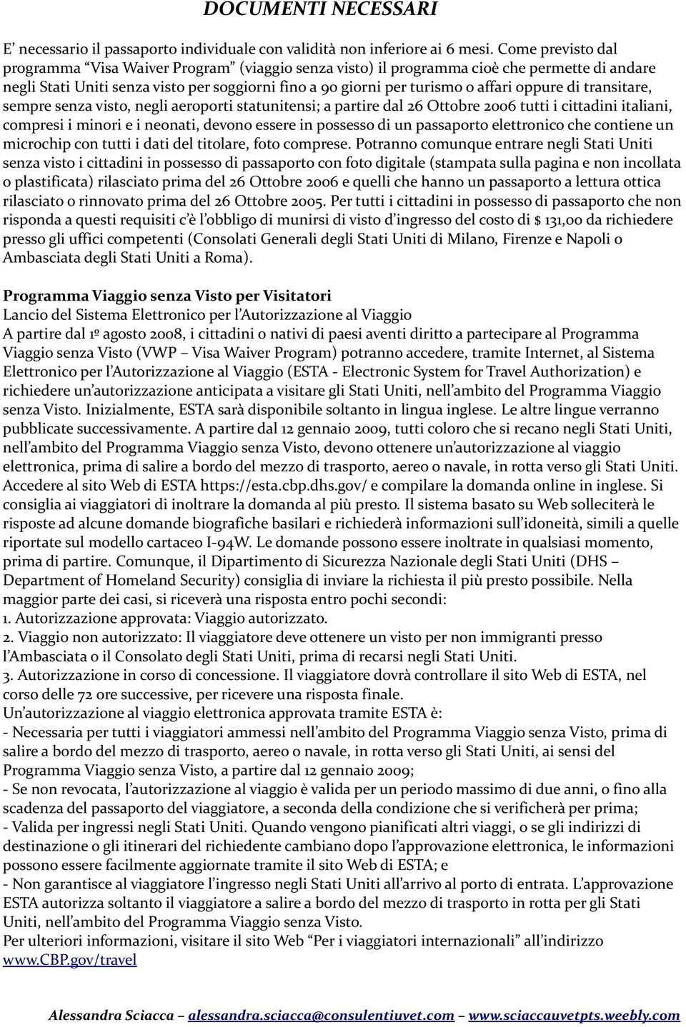 di transitare, sempre senza visto, negli aeroporti statunitensi; a partire dal 26 Ottobre 2006 tutti i cittadini italiani, compresi i minori e i neonati, devono essere in possesso di un passaporto