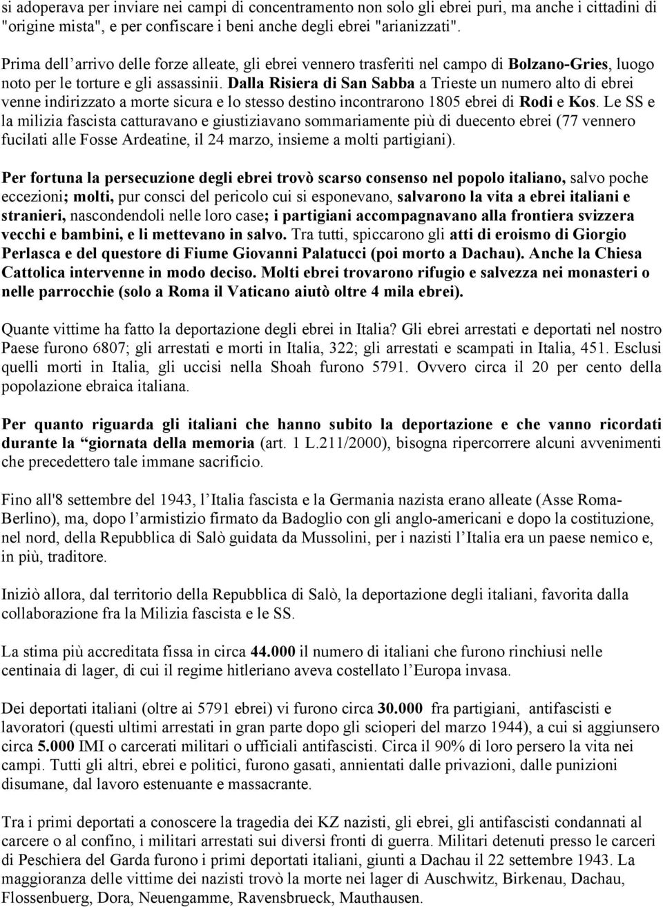 Dalla Risiera di San Sabba a Trieste un numero alto di ebrei venne indirizzato a morte sicura e lo stesso destino incontrarono 1805 ebrei di Rodi e Kos.