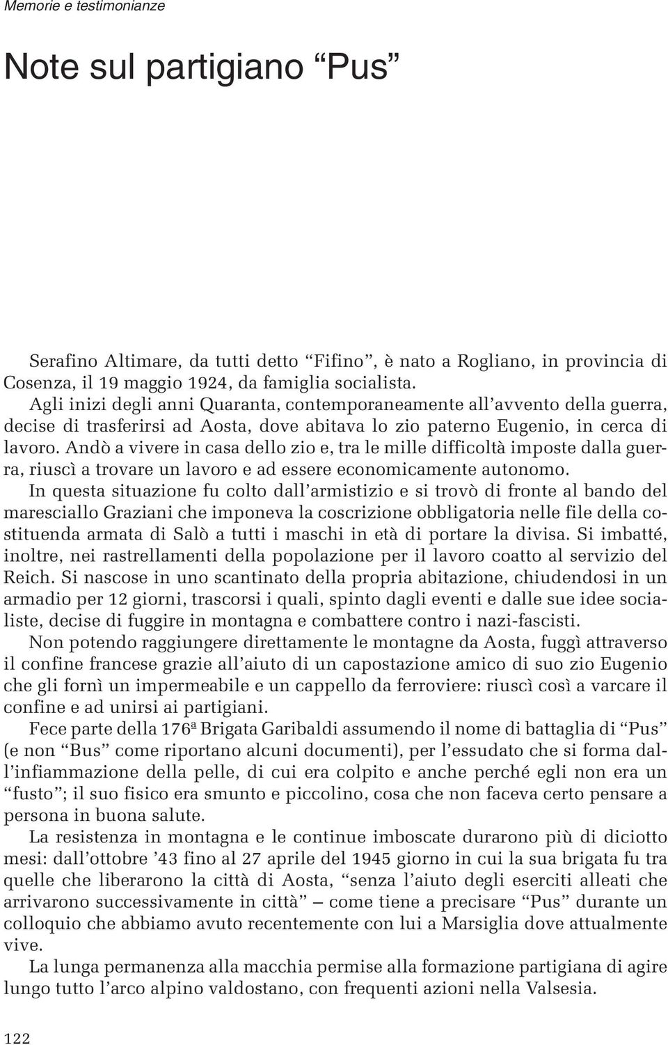 Andò a vivere in casa dello zio e, tra le mille difficoltà imposte dalla guerra, riuscì a trovare un lavoro e ad essere economicamente autonomo.